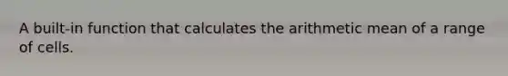 A built-in function that calculates the arithmetic mean of a range of cells.