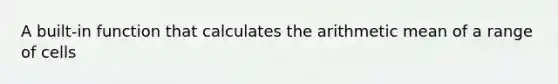 A built-in function that calculates the arithmetic mean of a range of cells