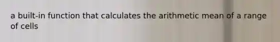 a built-in function that calculates the arithmetic mean of a range of cells