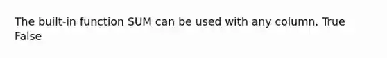 The built-in function SUM can be used with any column. True False