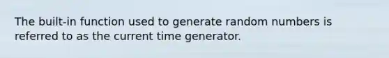 The built-in function used to generate random numbers is referred to as the current time generator.