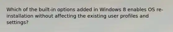 Which of the built-in options added in Windows 8 enables OS re-installation without affecting the existing user profiles and settings?