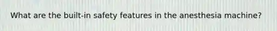 What are the built-in safety features in the anesthesia machine?