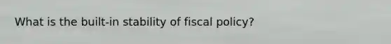 What is the built-in stability of fiscal policy?