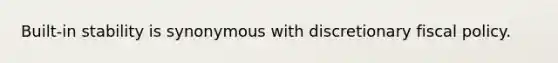Built-in stability is synonymous with discretionary fiscal policy.