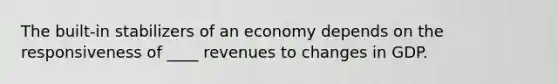 The built-in stabilizers of an economy depends on the responsiveness of ____ revenues to changes in GDP.