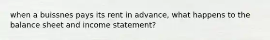 when a buissnes pays its rent in advance, what happens to the balance sheet and income statement?