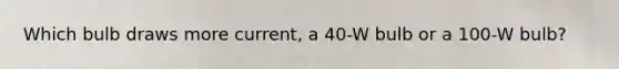 Which bulb draws more current, a 40-W bulb or a 100-W bulb?