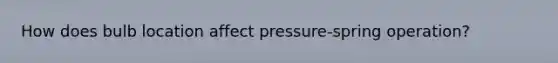 How does bulb location affect pressure-spring operation?