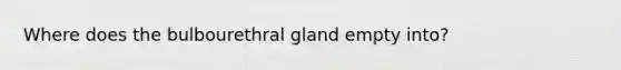 Where does the bulbourethral gland empty into?