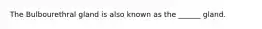 The Bulbourethral gland is also known as the ______ gland.