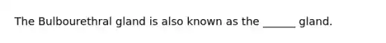 The Bulbourethral gland is also known as the ______ gland.