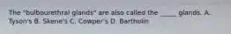 The "bulbourethral glands" are also called the _____ glands. A. Tyson's B. Skene's C. Cowper's D. Bartholin