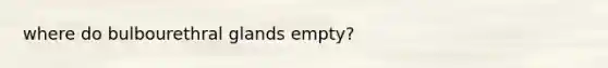 where do bulbourethral glands empty?