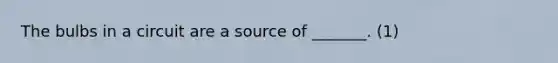 The bulbs in a circuit are a source of _______. (1)