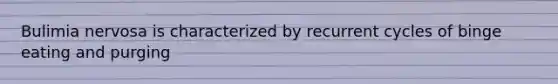 Bulimia nervosa is characterized by recurrent cycles of binge eating and purging