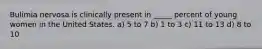 Bulimia nervosa is clinically present in _____ percent of young women in the United States. a) 5 to 7 b) 1 to 3 c) 11 to 13 d) 8 to 10