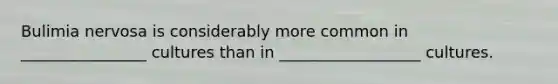 Bulimia nervosa is considerably more common in ________________ cultures than in __________________ cultures.