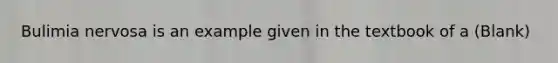 Bulimia nervosa is an example given in the textbook of a (Blank)