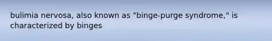 bulimia nervosa, also known as "binge-purge syndrome," is characterized by binges