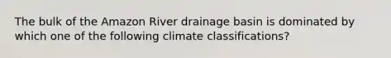 The bulk of the Amazon River drainage basin is dominated by which one of the following climate classifications?