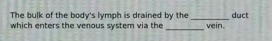 The bulk of the body's lymph is drained by the __________ duct which enters the venous system via the __________ vein.