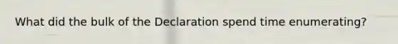 What did the bulk of the Declaration spend time enumerating?