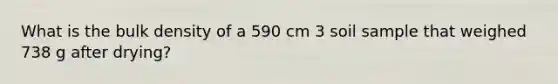 What is the bulk density of a 590 cm 3 soil sample that weighed 738 g after drying?