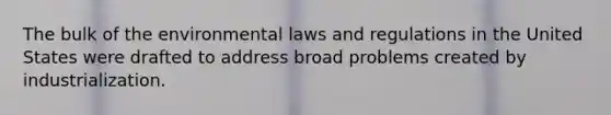 The bulk of the environmental laws and regulations in the United States were drafted to address broad problems created by industrialization.