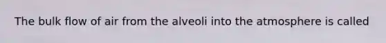 The bulk flow of air from the alveoli into the atmosphere is called