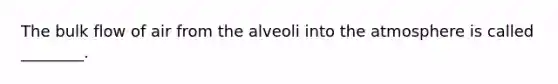 The bulk flow of air from the alveoli into the atmosphere is called ________.