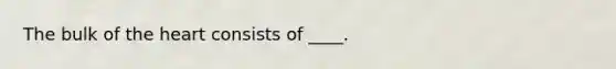 The bulk of the heart consists of ____.