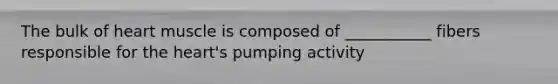 The bulk of heart muscle is composed of ___________ fibers responsible for the heart's pumping activity