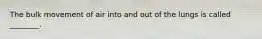 The bulk movement of air into and out of the lungs is called ________.