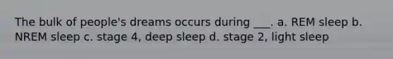 The bulk of people's dreams occurs during ___. a. REM sleep b. NREM sleep c. stage 4, deep sleep d. stage 2, light sleep