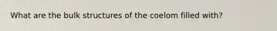 What are the bulk structures of the coelom filled with?