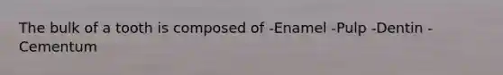 The bulk of a tooth is composed of -Enamel -Pulp -Dentin -Cementum
