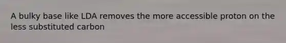 A bulky base like LDA removes the more accessible proton on the less substituted carbon