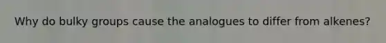 Why do bulky groups cause the analogues to differ from alkenes?