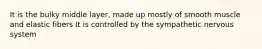 It is the bulky middle layer, made up mostly of smooth muscle and elastic fibers It is controlled by the sympathetic nervous system