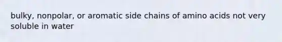 bulky, nonpolar, or aromatic side chains of <a href='https://www.questionai.com/knowledge/k9gb720LCl-amino-acids' class='anchor-knowledge'>amino acids</a> not very soluble in water