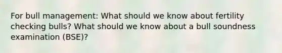 For bull management: What should we know about fertility checking bulls? What should we know about a bull soundness examination (BSE)?