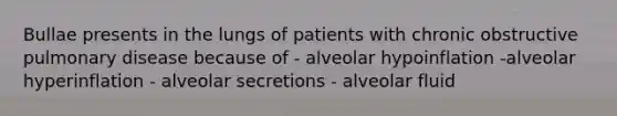 Bullae presents in the lungs of patients with chronic obstructive pulmonary disease because of - alveolar hypoinflation -alveolar hyperinflation - alveolar secretions - alveolar fluid