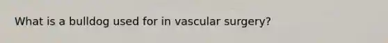 What is a bulldog used for in vascular surgery?