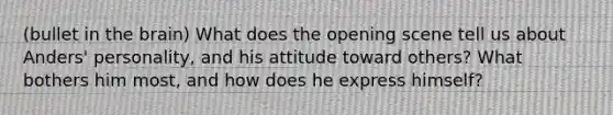 (bullet in the brain) What does the opening scene tell us about Anders' personality, and his attitude toward others? What bothers him most, and how does he express himself?