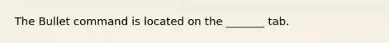 The Bullet command is located on the _______ tab.