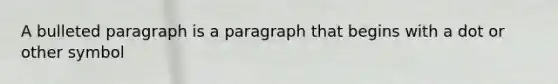 A bulleted paragraph is a paragraph that begins with a dot or other symbol