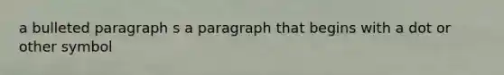 a bulleted paragraph s a paragraph that begins with a dot or other symbol