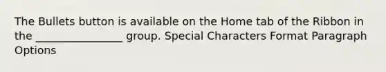 The Bullets button is available on the Home tab of the Ribbon in the ________________ group. Special Characters Format Paragraph Options