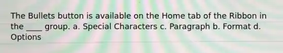 The Bullets button is available on the Home tab of the Ribbon in the ____ group. a. Special Characters c. Paragraph b. Format d. Options